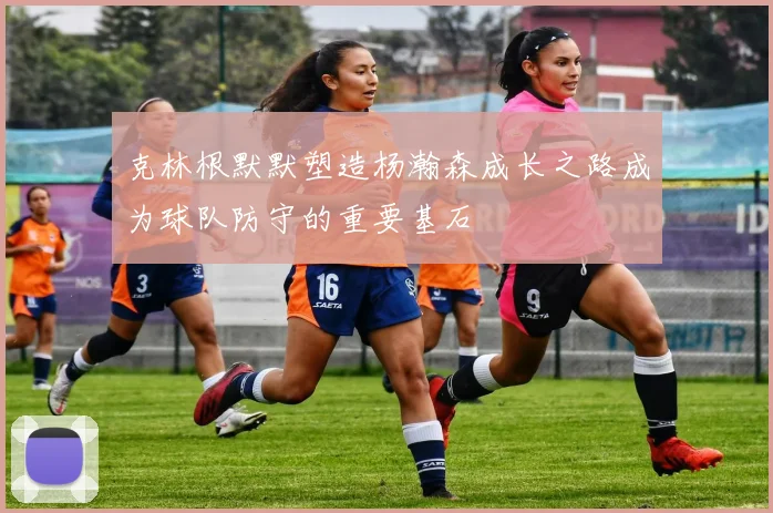 克林根默默塑造杨瀚森成长之路成为球队防守的重要基石