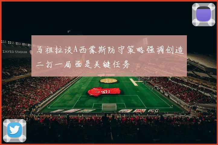 马祖拉谈A西蒙斯防守策略强调创造二打一局面是关键任务