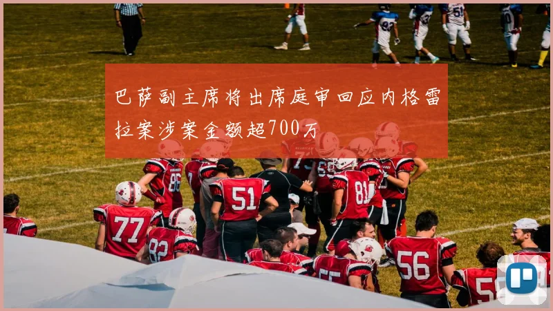 巴萨副主席将出席庭审回应内格雷拉案涉案金额超700万