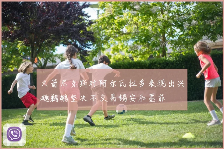 火箭尼克斯对阿尔瓦拉多表现出兴趣鹈鹕坚决不交易锡安和墨菲