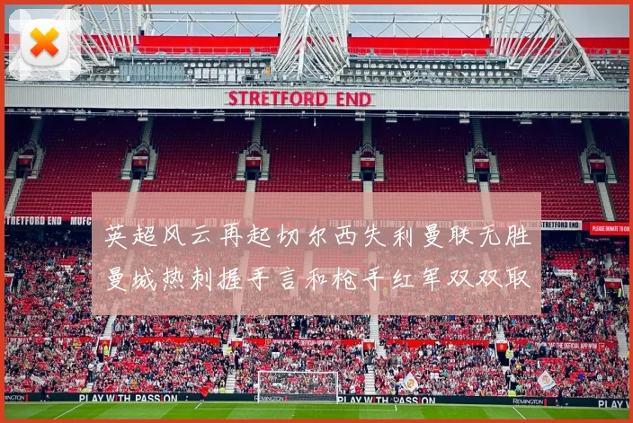 英超风云再起切尔西失利曼联无胜曼城热刺握手言和枪手红军双双取胜