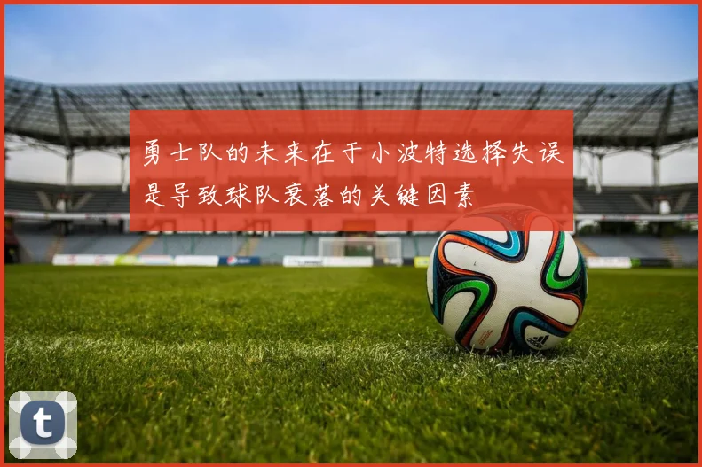 勇士队的未来在于小波特选择失误是导致球队衰落的关键因素