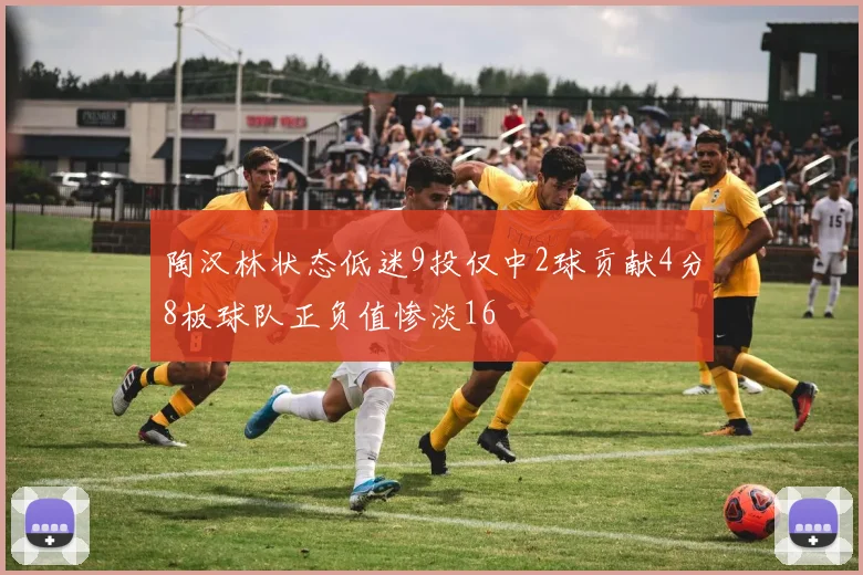 陶汉林状态低迷9投仅中2球贡献4分8板球队正负值惨淡16