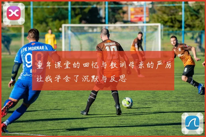 童年课堂的回忆与教训母亲的严厉让我学会了沉默与反思