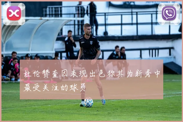 杜伦赞奎因表现出色称其为新秀中最受关注的球员