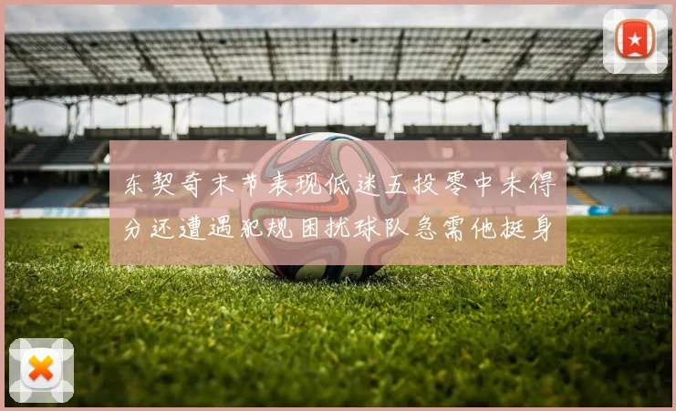 东契奇末节表现低迷五投零中未得分还遭遇犯规困扰球队急需他挺身而出