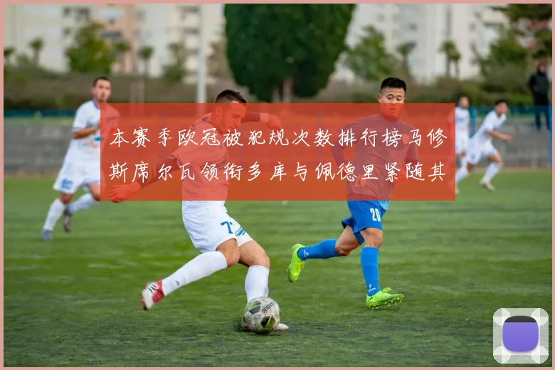 本赛季欧冠被犯规次数排行榜马修斯席尔瓦领衔多库与佩德里紧随其后