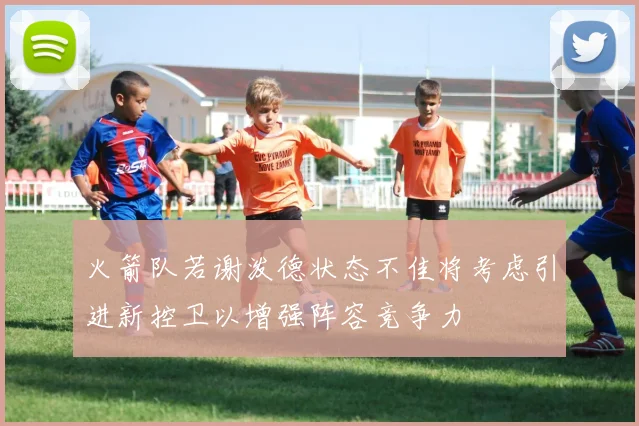火箭队若谢泼德状态不佳将考虑引进新控卫以增强阵容竞争力