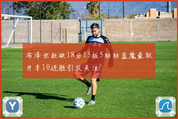 布泽尔狂砍18分15板5助助蓝魔豪取开季10连胜引发关注